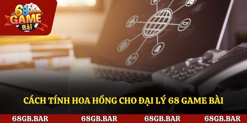 Cách tính hoa hồng cho đại lý 68 game bài