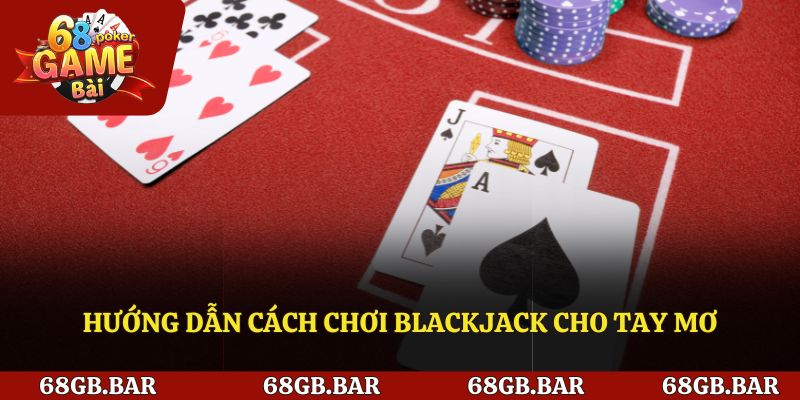 Hướng dẫn cách chơi Blackjack cho tay mơ