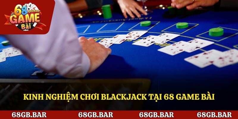 Kinh nghiệm chơi Blackjack tại 68 Game bài
