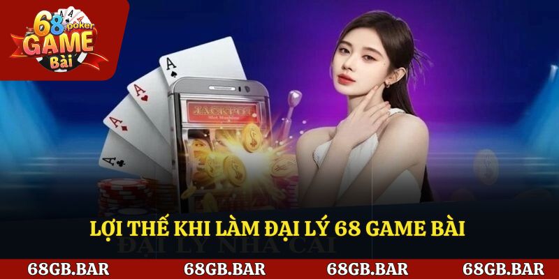 Lợi thế khi làm đại lý 68 game bài