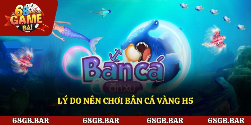 Những lý do nên chơi bắn cá vàng h5
