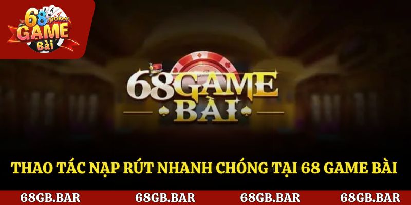 Thao tác nạp rút nhanh chóng tại 68 game bài